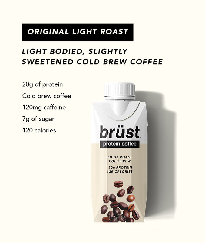 New Dark Roast. Full bodied, black, cold brew coffee. Cold brew coffee, 20g of protein, 0g of sugar, and 100 calories. Original Light Roast. Light bodied, slightly sweetened cold brew coffee. 20g of protein, cold brew coffee, 120mg caffeine, 7g sugar